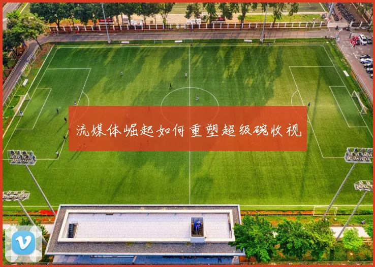 流媒体崛起如何重塑超级碗收视