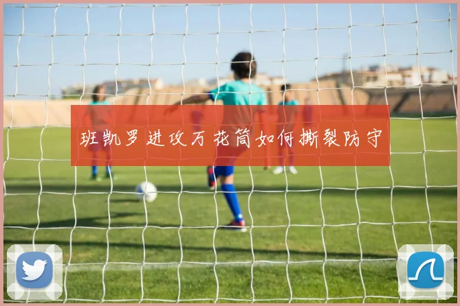 班凯罗进攻万花筒如何撕裂防守
