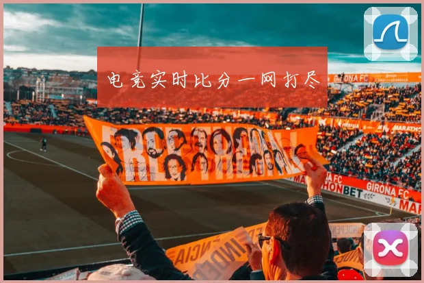 电竞实时比分一网打尽