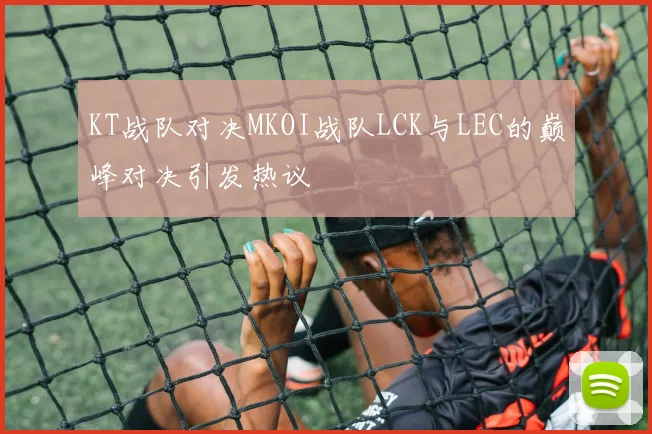 KT战队对决MKOI战队LCK与LEC的巅峰对决引发热议