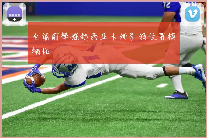 全能前锋崛起西亚卡姆引领位置模糊化