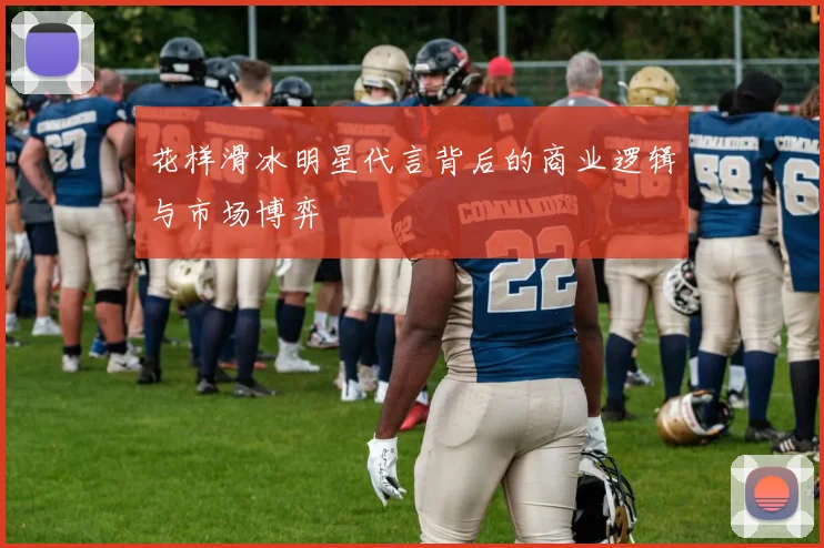 花样滑冰明星代言背后的商业逻辑与市场博弈
