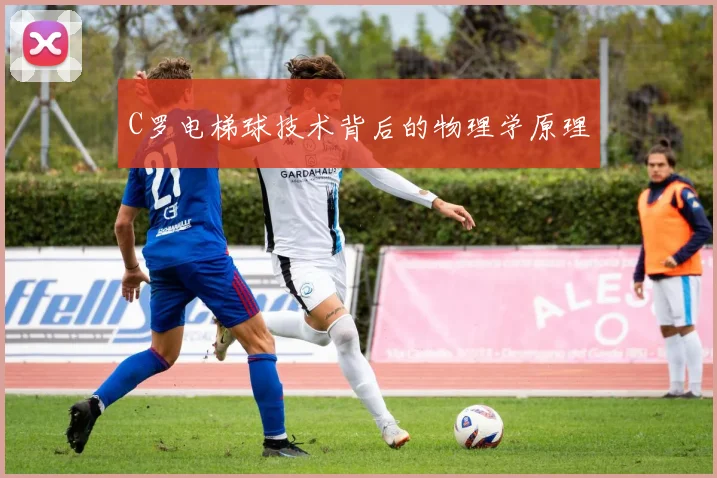 C罗电梯球技术背后的物理学原理