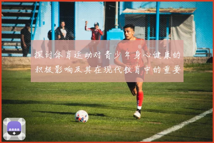 探讨体育运动对青少年身心健康的积极影响及其在现代教育中的重要性