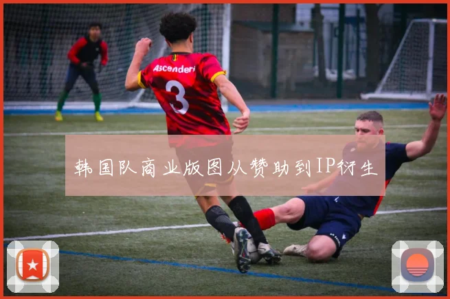 韩国队商业版图从赞助到IP衍生