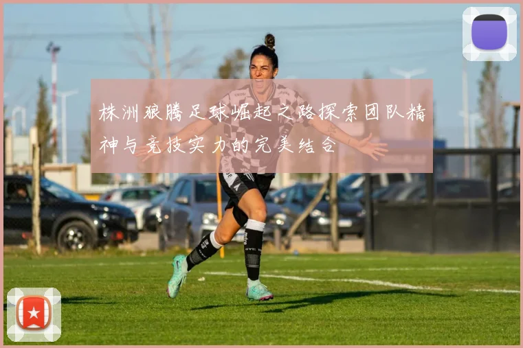 株洲狼腾足球崛起之路探索团队精神与竞技实力的完美结合