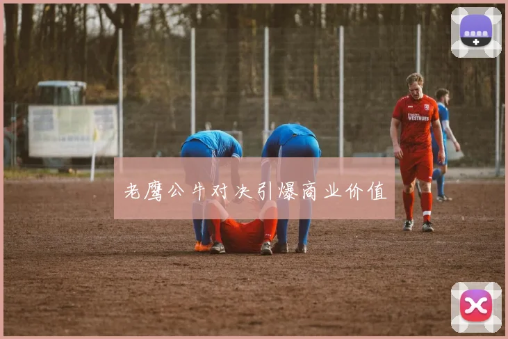 老鹰公牛对决引爆商业价值