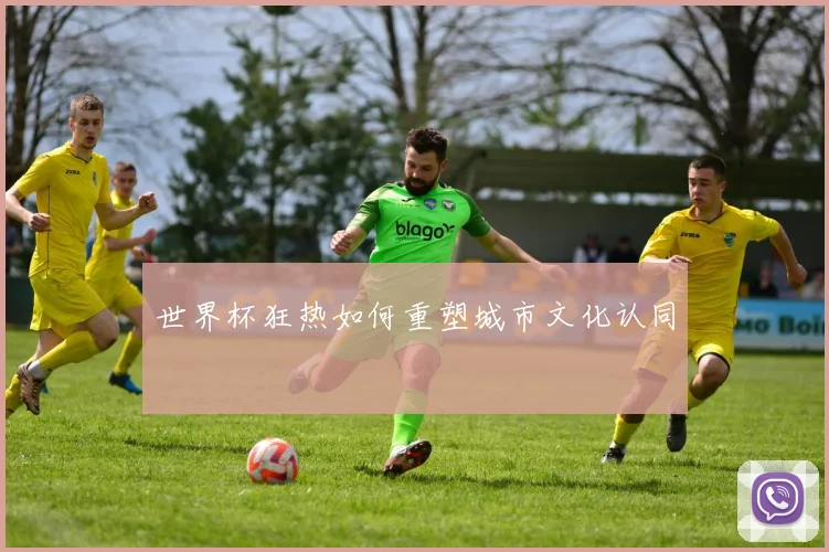 世界杯狂热如何重塑城市文化认同
