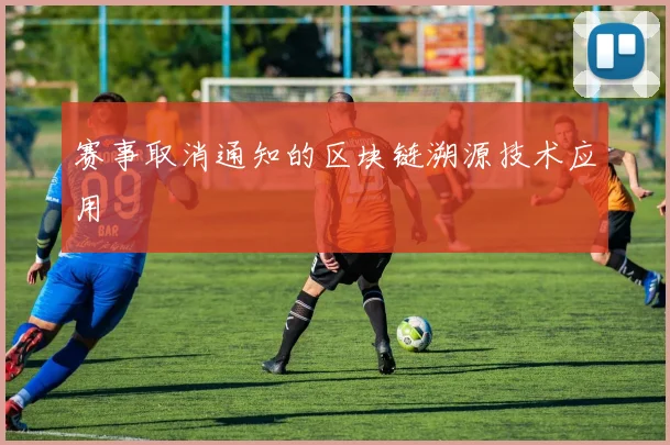 赛事取消通知的区块链溯源技术应用