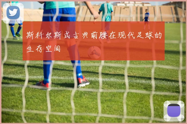 斯科尔斯式古典前腰在现代足球的生存空间